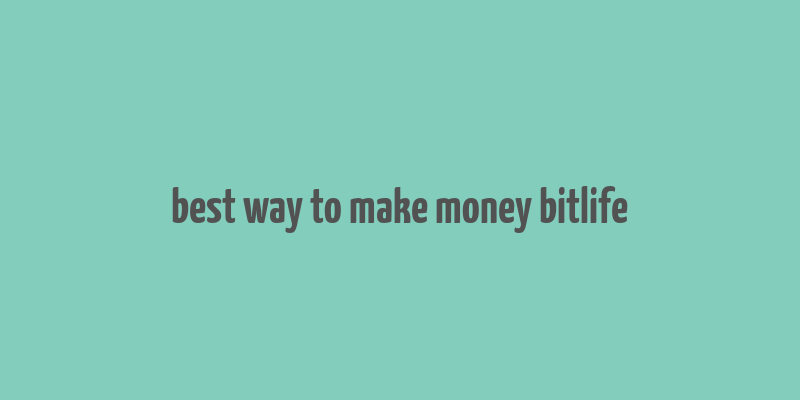 best way to make money bitlife