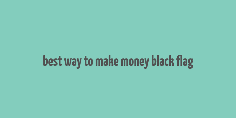 best way to make money black flag