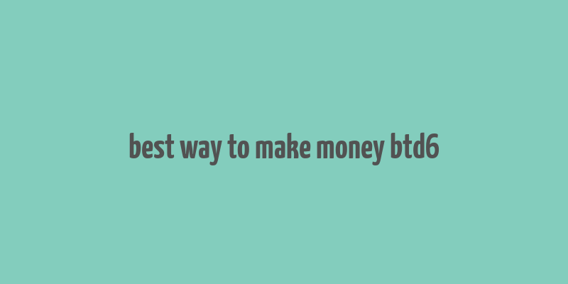 best way to make money btd6