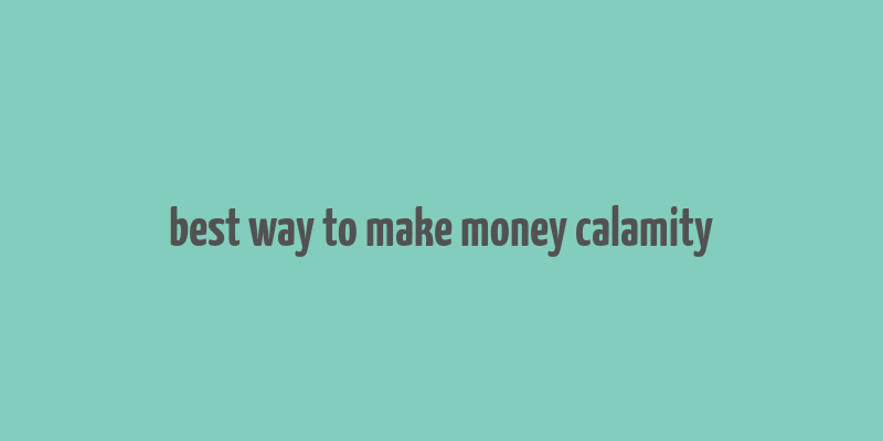 best way to make money calamity