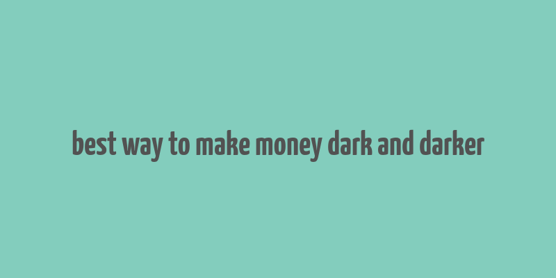 best way to make money dark and darker