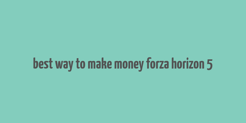 best way to make money forza horizon 5