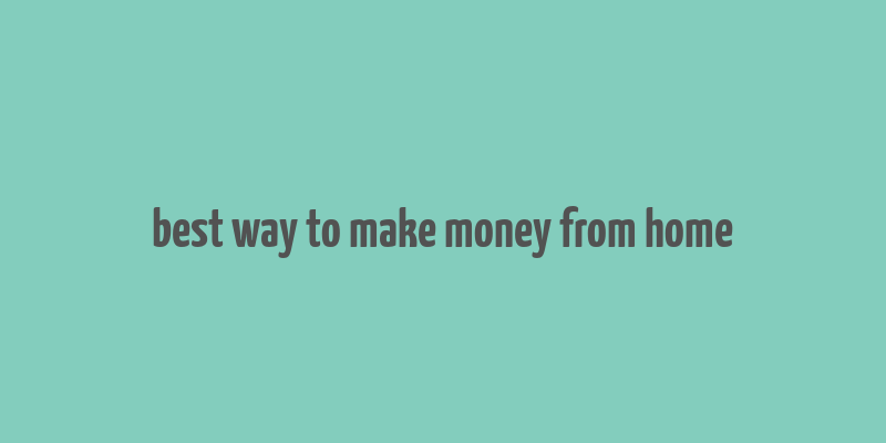 best way to make money from home