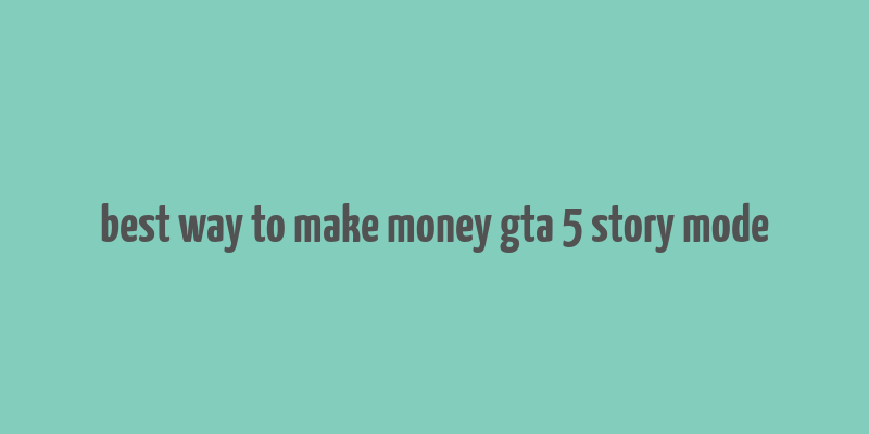 best way to make money gta 5 story mode