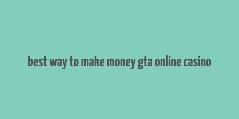 best way to make money gta online casino