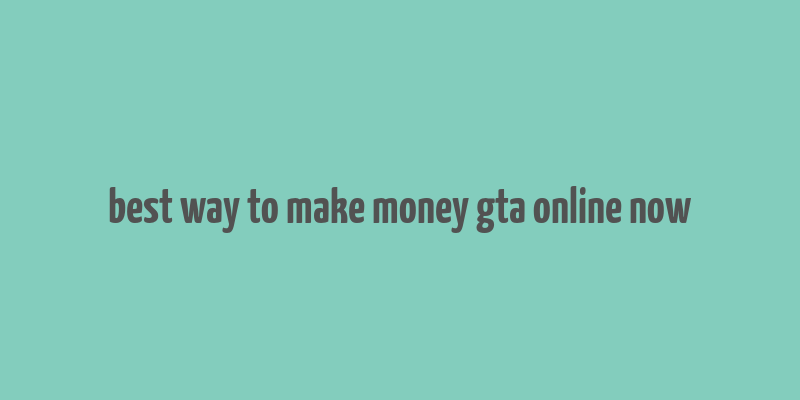 best way to make money gta online now