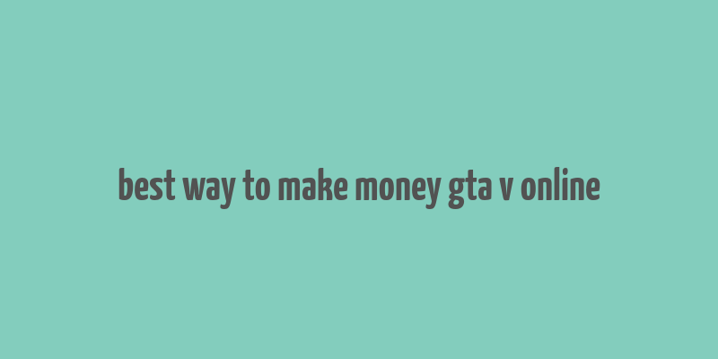 best way to make money gta v online