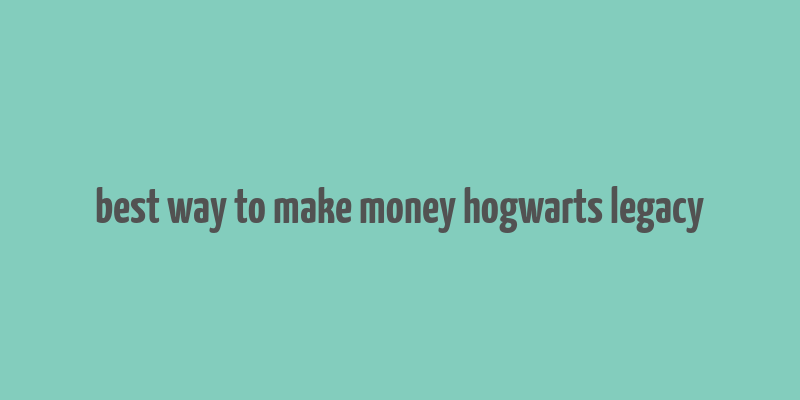 best way to make money hogwarts legacy