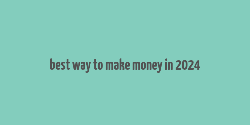 best way to make money in 2024