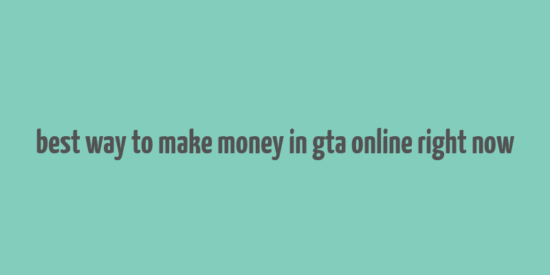 best way to make money in gta online right now