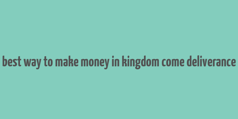 best way to make money in kingdom come deliverance