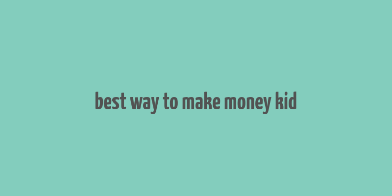 best way to make money kid