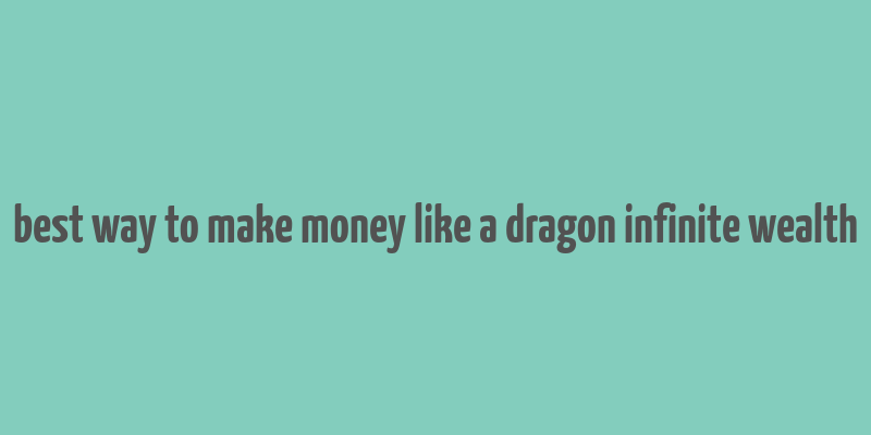 best way to make money like a dragon infinite wealth