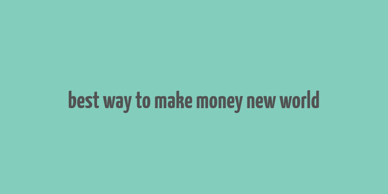 best way to make money new world