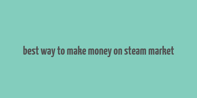 best way to make money on steam market