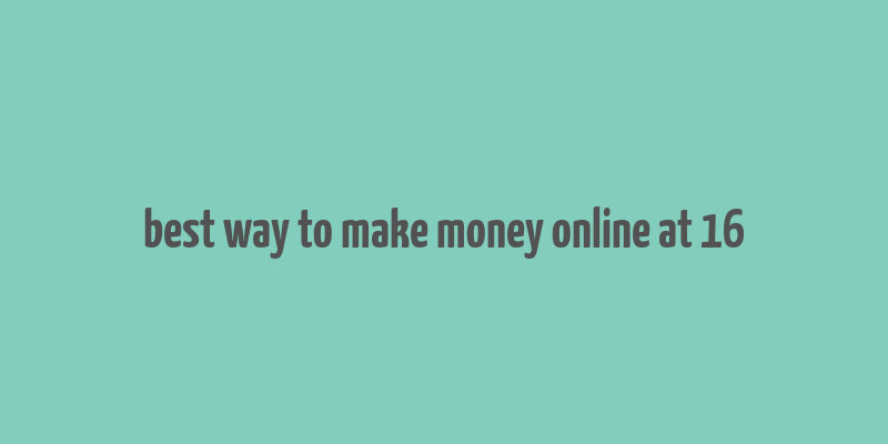 best way to make money online at 16