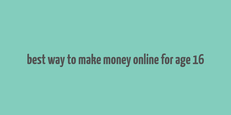 best way to make money online for age 16