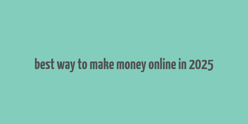 best way to make money online in 2025