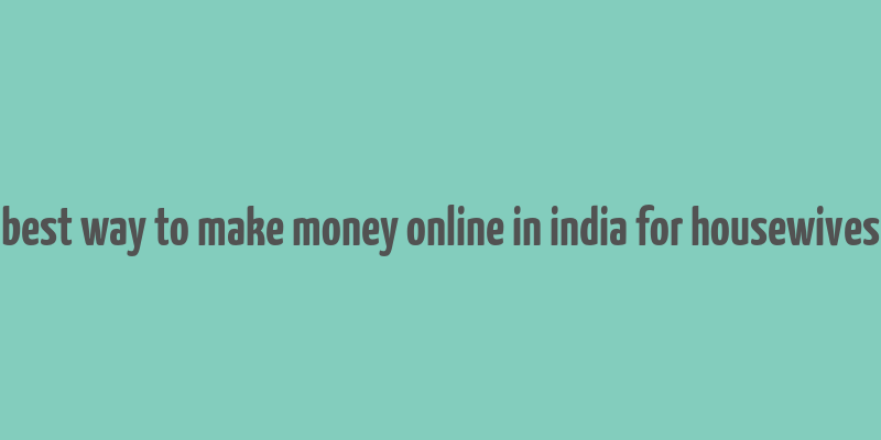 best way to make money online in india for housewives