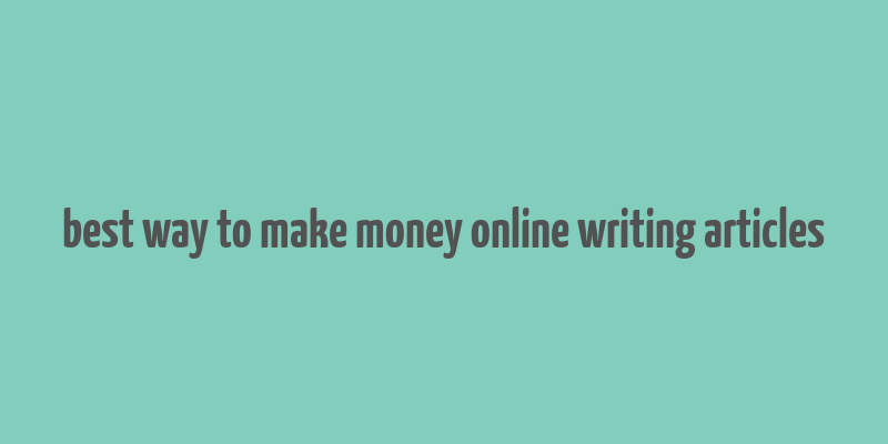 best way to make money online writing articles