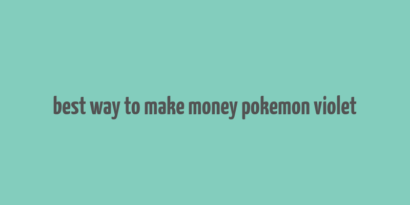 best way to make money pokemon violet