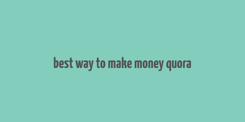 best way to make money quora