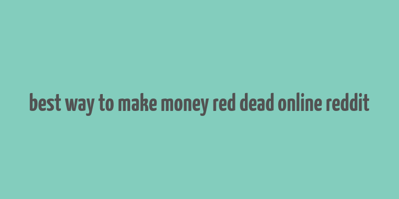 best way to make money red dead online reddit