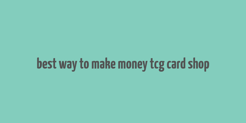 best way to make money tcg card shop