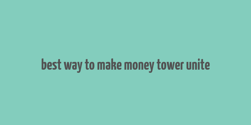 best way to make money tower unite