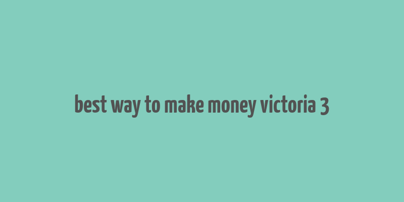 best way to make money victoria 3