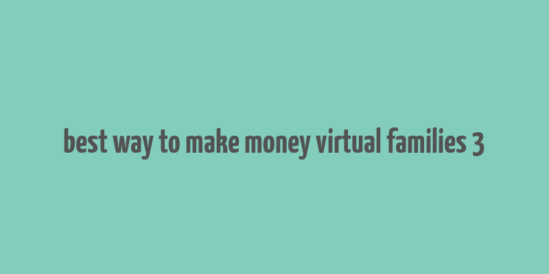 best way to make money virtual families 3