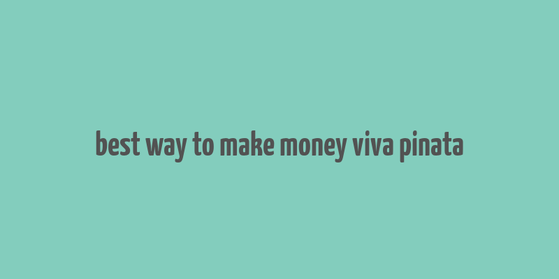 best way to make money viva pinata