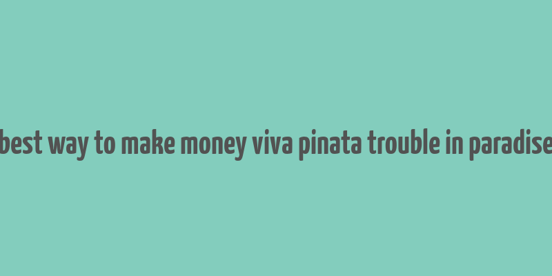 best way to make money viva pinata trouble in paradise