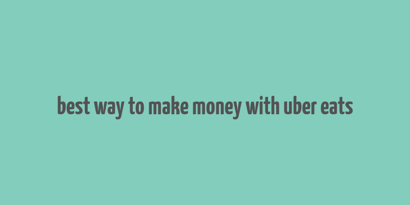 best way to make money with uber eats