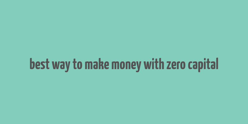 best way to make money with zero capital