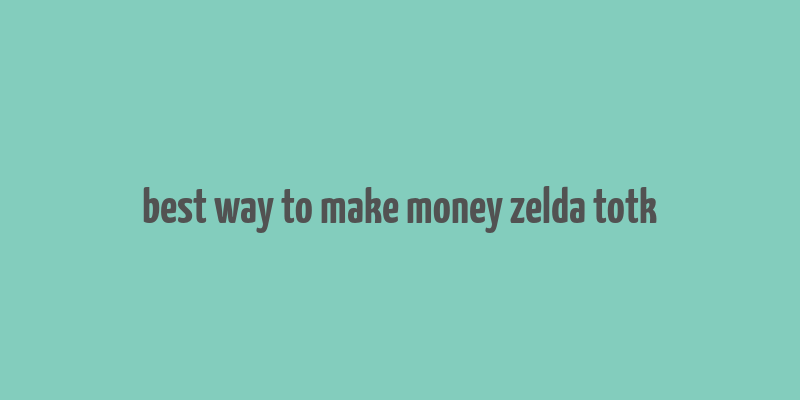 best way to make money zelda totk