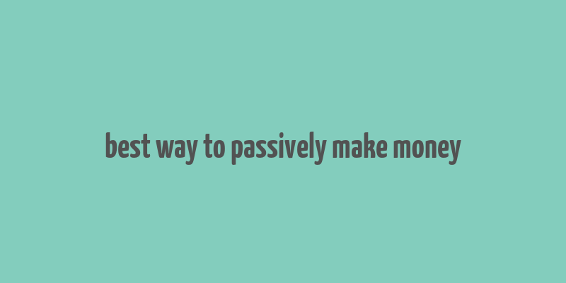 best way to passively make money