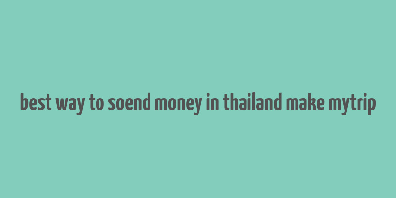 best way to soend money in thailand make mytrip