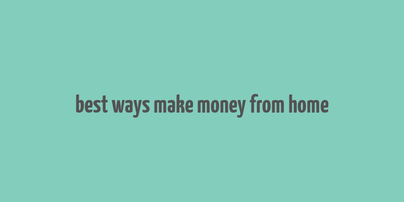 best ways make money from home