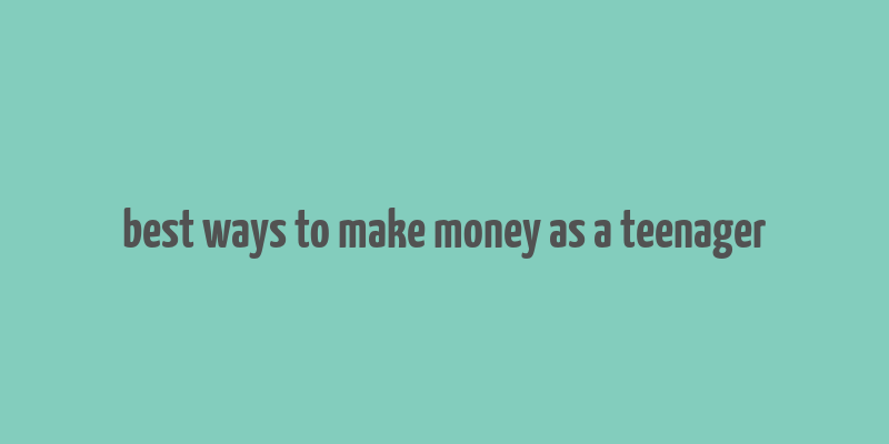 best ways to make money as a teenager