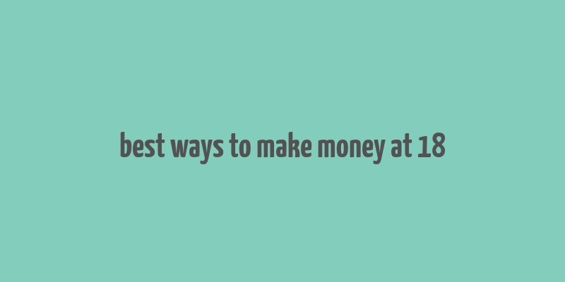 best ways to make money at 18