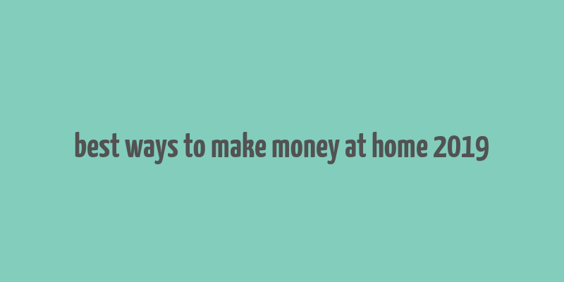 best ways to make money at home 2019