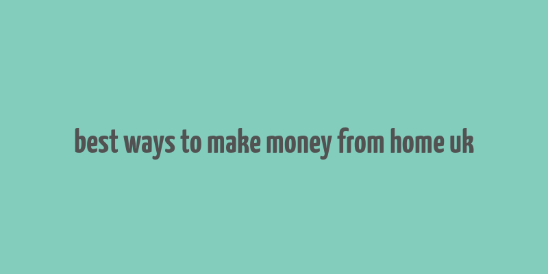 best ways to make money from home uk