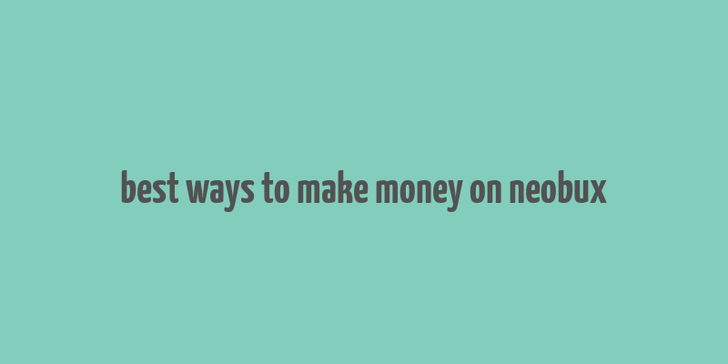 best ways to make money on neobux