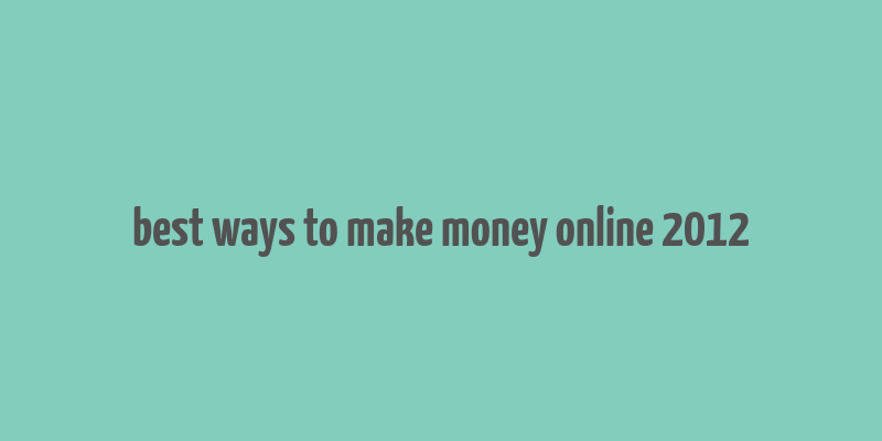 best ways to make money online 2012