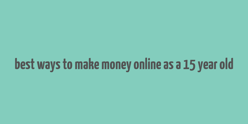 best ways to make money online as a 15 year old