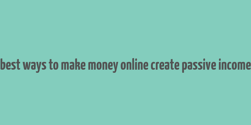 best ways to make money online create passive income