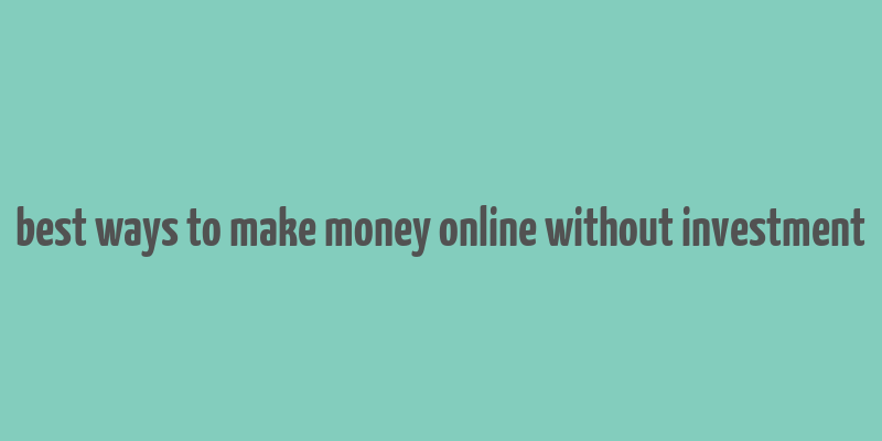 best ways to make money online without investment