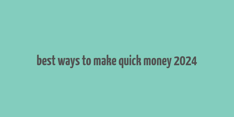 best ways to make quick money 2024