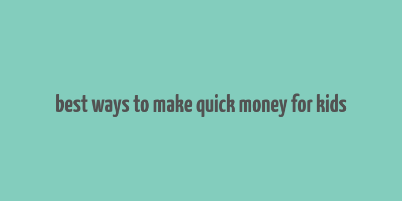 best ways to make quick money for kids